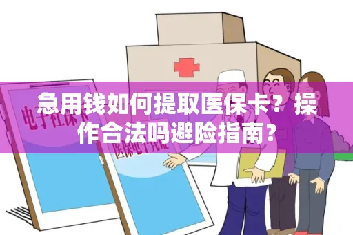 急用钱如何提取医保卡？操作合法吗避险指南？