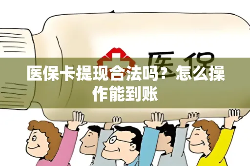 医保卡提现合法吗？怎么操作能到账